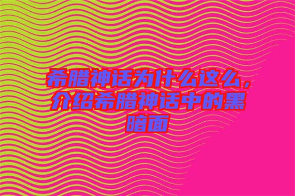 希臘神話為什么這么，介紹希臘神話中的黑暗面