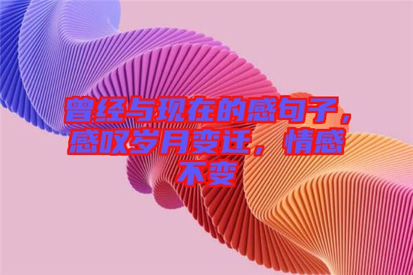 曾經與現在的感句子,感嘆歲月變遷,情感不變