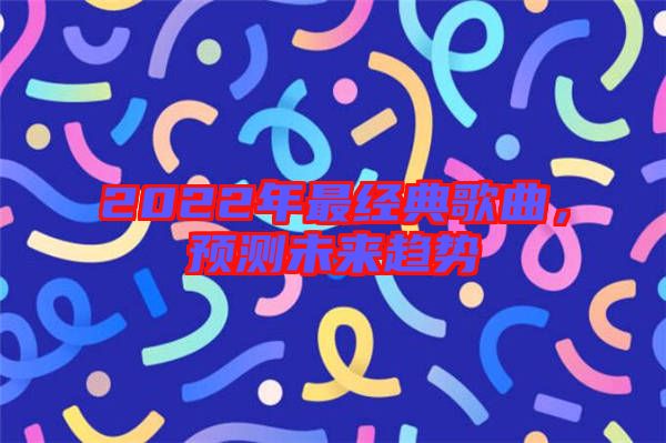 2022年最經典歌曲,預測未來趨勢