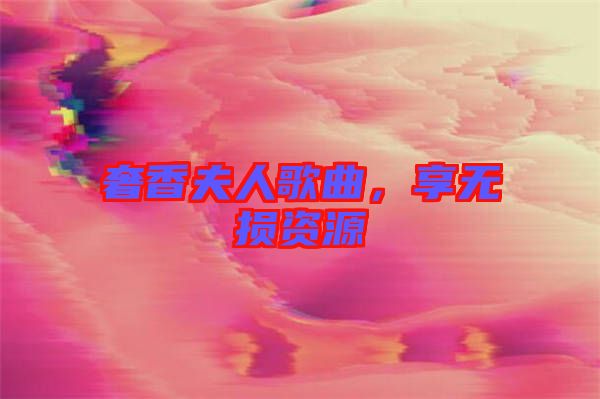 奢香夫人歌曲，享無損資源