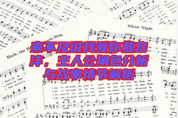 來不及說我愛你慕容灃,主人公角色分析與故事情節解析