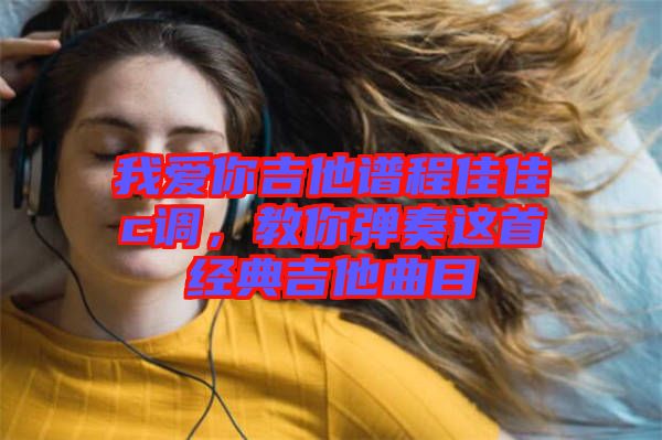 我愛你吉他譜程佳佳c調(diào),教你彈奏這首經(jīng)典吉他曲目