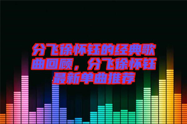 分飛徐懷鈺的經典歌曲回顧,分飛徐懷鈺最新單曲推薦