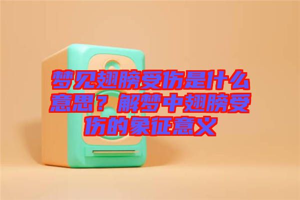 夢見翅膀受傷是什么意思?解夢中翅膀受傷的象征意義