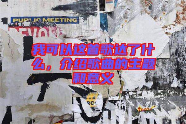 我可以這首歌達(dá)了什么,介紹歌曲的主題和意義