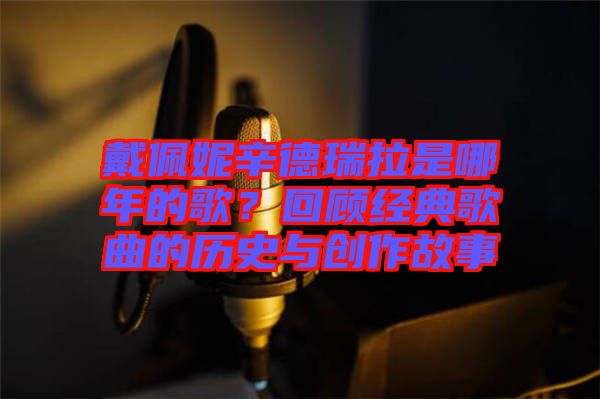 戴佩妮辛德瑞拉是哪年的歌?回顧經(jīng)典歌曲的歷史與創(chuàng)作故事