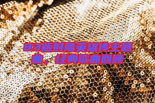 83版射雕英雄傳主題曲，經典歌曲回顧