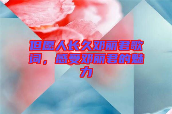 但愿人長久鄧麗君歌詞,感受鄧麗君的魅力