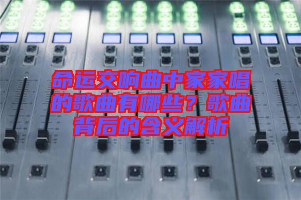 命運(yùn)交響曲中家家唱的歌曲有哪些?歌曲背后的含義解析