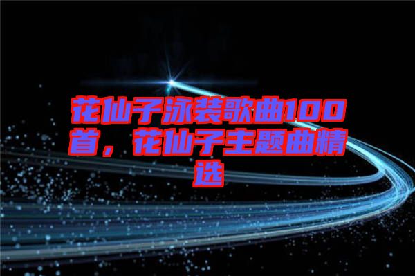 花仙子泳裝歌曲100首,花仙子主題曲精選