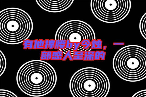 有他撐腰by今燭,一部感人至深的