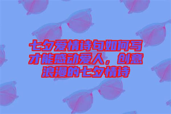 七夕愛(ài)情詩(shī)句如何寫(xiě)才能感動(dòng)愛(ài)人，創(chuàng)意浪漫的七夕情詩(shī)