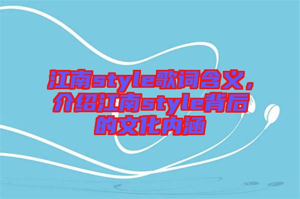 江南style歌詞含義,介紹江南style背后的文化內涵