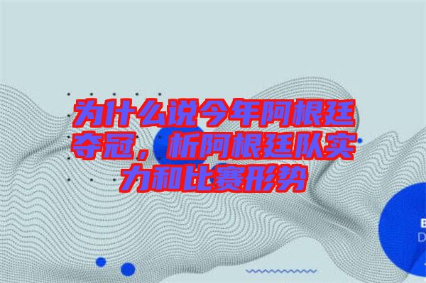 為什么說今年阿根廷奪冠,析阿根廷隊實力和比賽形勢