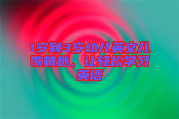 1歲到3歲幼兒英文兒歌精選,讓輕松學習英語