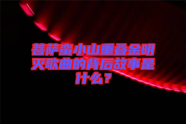 菩薩蠻小山重疊金明滅歌曲的背后故事是什么?