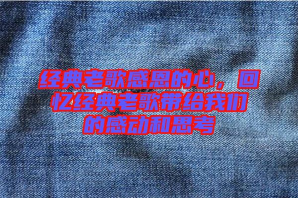 經典老歌感恩的心,回憶經典老歌帶給我們的感動和思考