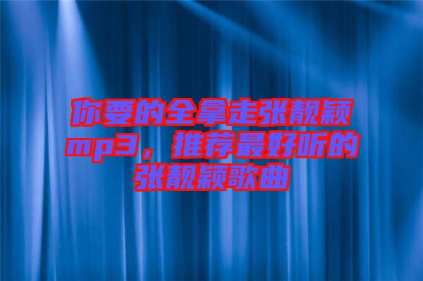 你要的全拿走張靚穎mp3,推薦最好聽的張靚穎歌曲