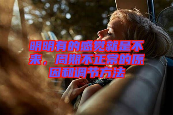 明明有的感覺就是不來,周期不正常的原因和調節方法