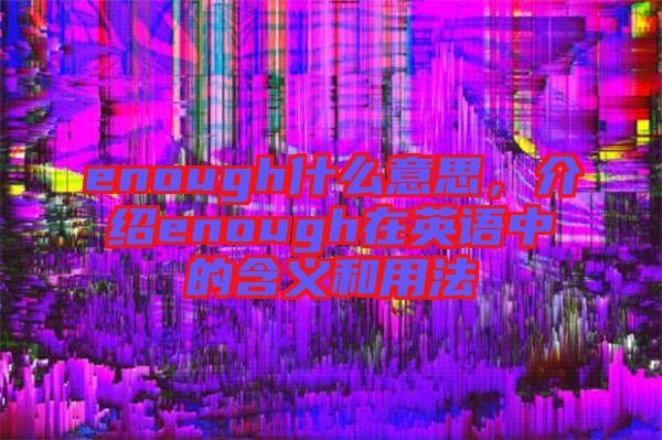 enough什么意思,介紹enough在英語中的含義和用法