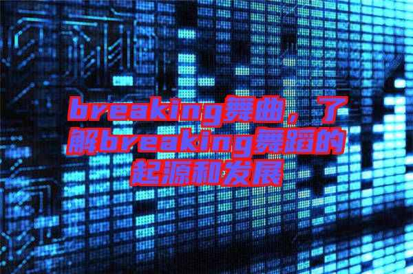 breaking舞曲，了解breaking舞蹈的起源和發展