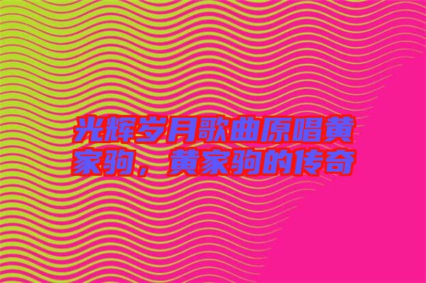 光輝歲月歌曲原唱黃家駒，黃家駒的傳奇