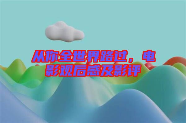 從你全世界路過,電影觀后感及影評