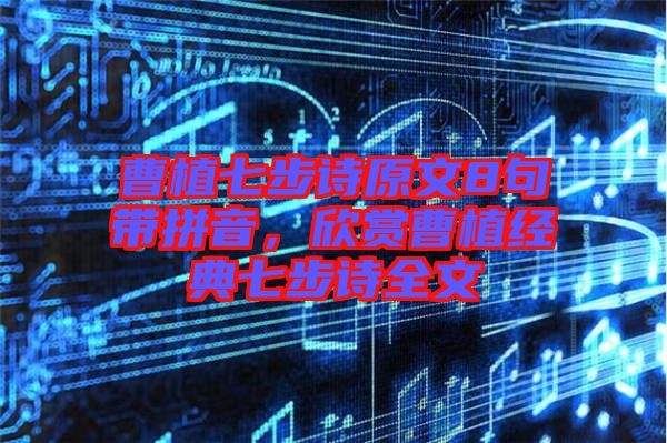 曹植七步詩(shī)原文8句帶拼音,欣賞曹植經(jīng)典七步詩(shī)全文