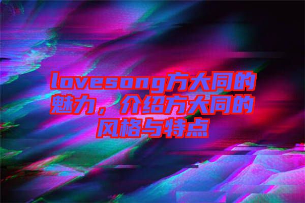 lovesong方大同的魅力,介紹方大同的風格與特點