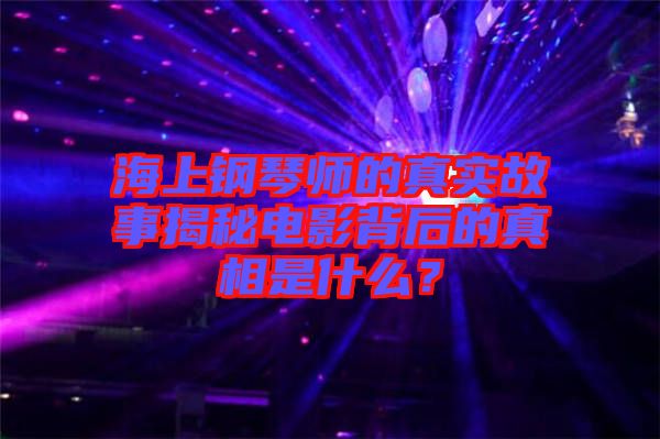 海上鋼琴師的真實(shí)故事揭秘電影背后的真相是什么?