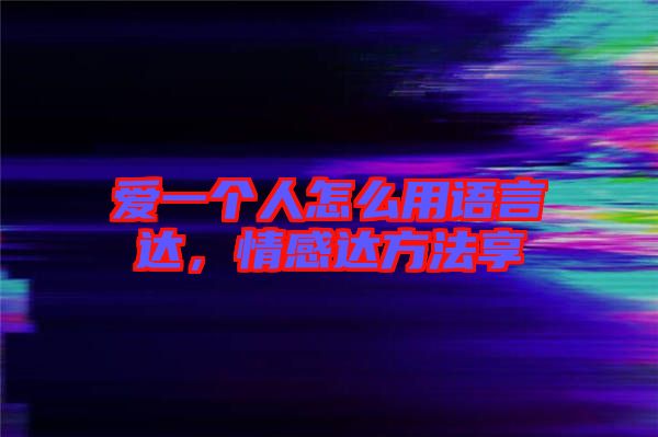 愛一個人怎么用語言達(dá)，情感達(dá)方法享