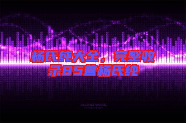 楊氏純大全,完整收錄85首楊氏純