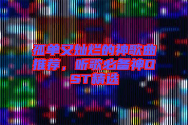 孤單又燦爛的神歌曲推薦,聽歌必備神OST精選