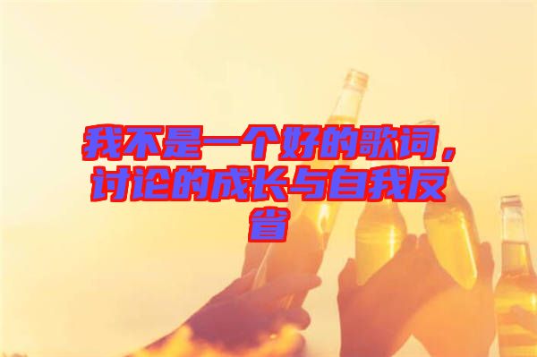 我不是一個好的歌詞,討論的成長與自我反省