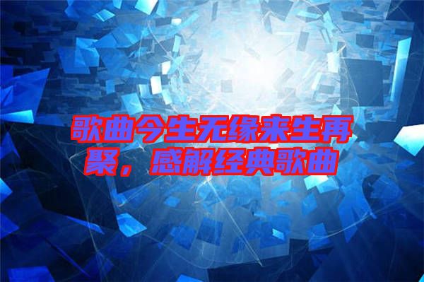 歌曲今生無緣來生再聚,感解經(jīng)典歌曲