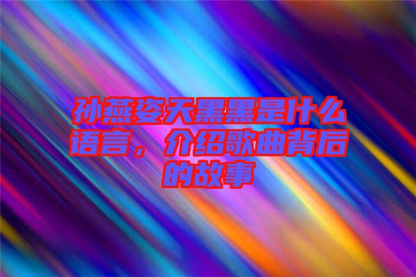 孫燕姿天黑黑是什么語言,介紹歌曲背后的故事