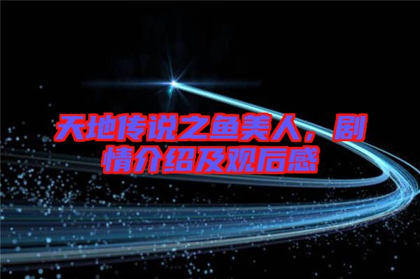 天地傳說之魚美人,劇情介紹及觀后感