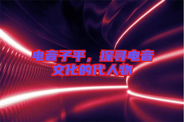 電音子平,探尋電音文化的代人物