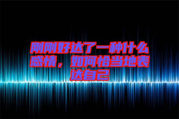 剛剛好達了一種什么感情，如何恰當地表達自己