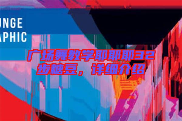 廣場舞教學耶耶耶32步糖豆,詳細介紹