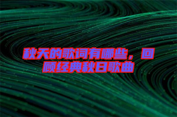 秋天的歌詞有哪些,回顧經(jīng)典秋日歌曲