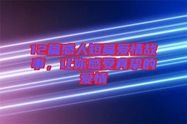 12篇感人短篇愛情故事,讓你感受真摯的愛情