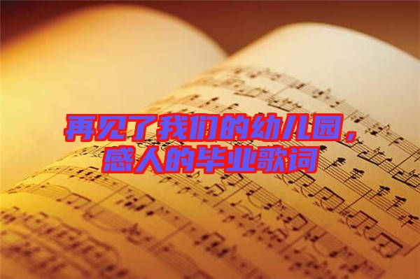 再見了我們的幼兒園,感人的畢業(yè)歌詞