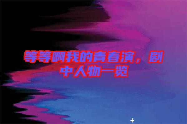 等等啊我的青春演,劇中人物一覽