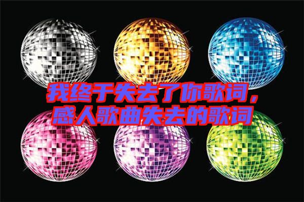 我終于失去了你歌詞,感人歌曲失去的歌詞