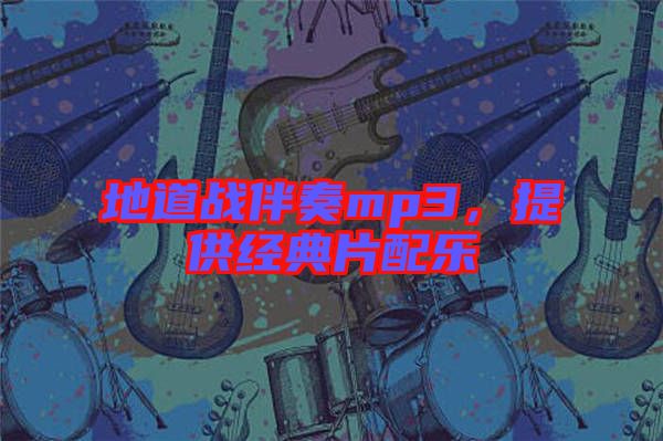 地道戰伴奏mp3,提供經典片配樂