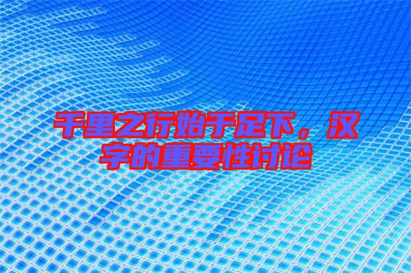 千里之行始于足下,漢字的重要性討論