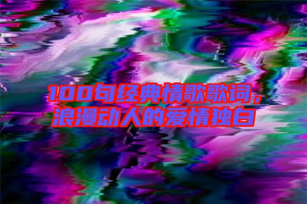 100句經典情歌歌詞,浪漫動人的愛情獨白