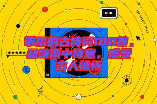 帶雨的古詩詞100首,品味雨中詩意,感受古人情懷