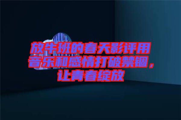 放牛班的春天影評用音樂和感情打破禁錮,讓青春綻放